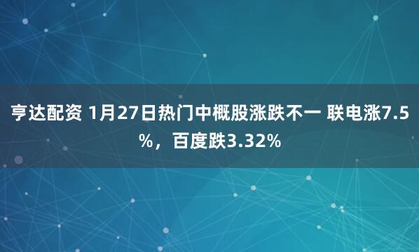 亨达配资 1月27日热门中概股涨跌不一 联电涨7.5%，百度跌3.32%