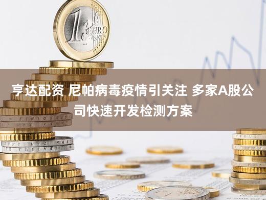 亨达配资 尼帕病毒疫情引关注 多家A股公司快速开发检测方案