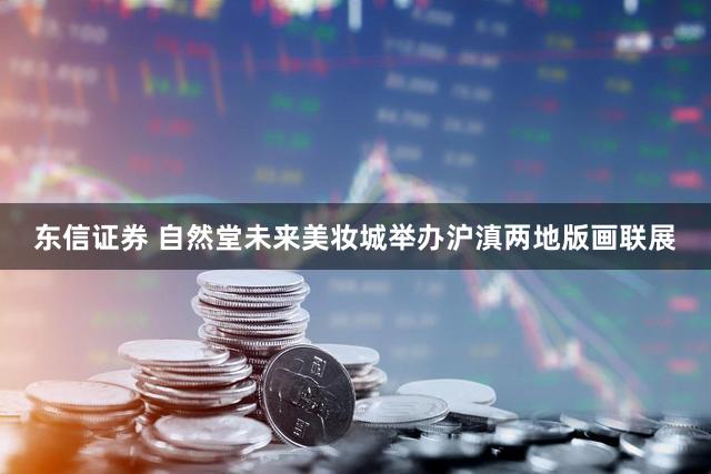 东信证券 自然堂未来美妆城举办沪滇两地版画联展