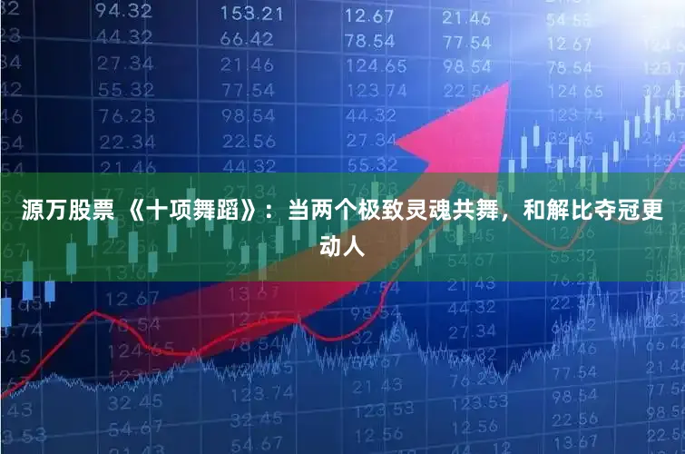 源万股票 《十项舞蹈》：当两个极致灵魂共舞，和解比夺冠更动人