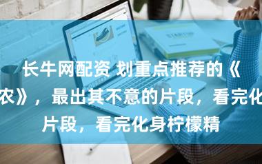 长牛网配资 划重点推荐的《极品小神农》，最出其不意的片段，看完化身柠檬精
