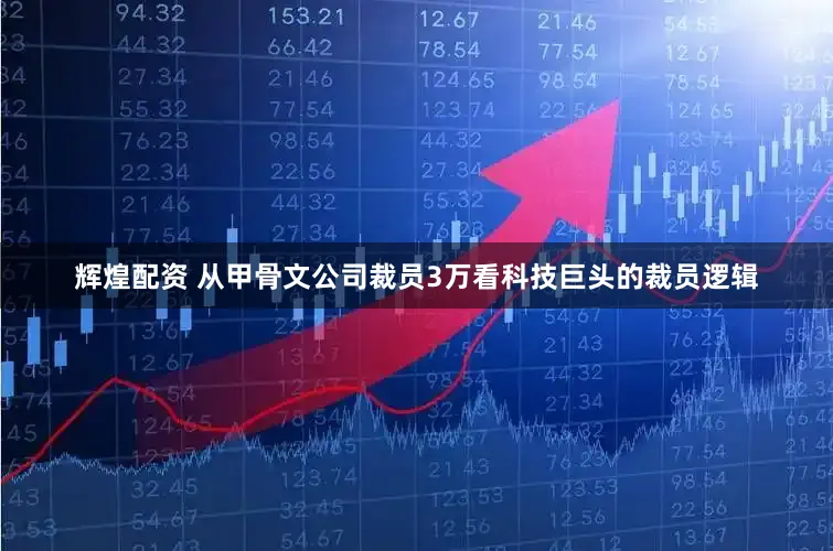 辉煌配资 从甲骨文公司裁员3万看科技巨头的裁员逻辑