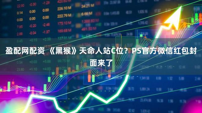 盈配网配资 《黑猴》天命人站C位？PS官方微信红包封面来了