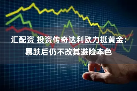 汇配资 投资传奇达利欧力挺黄金：暴跌后仍不改其避险本色