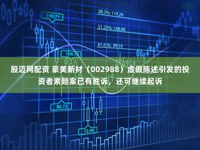 股迈网配资 豪美新材（002988）虚假陈述引发的投资者索赔案已有胜诉，还可继续起诉