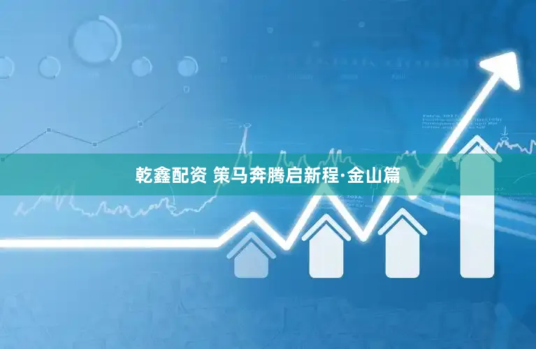 乾鑫配资 策马奔腾启新程·金山篇