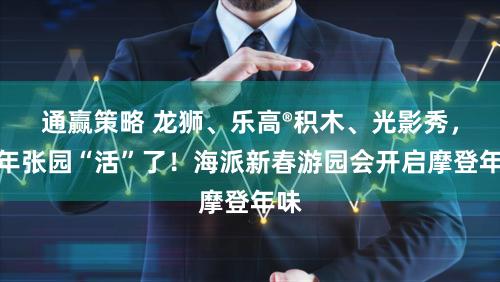 通赢策略 龙狮、乐高®积木、光影秀，百年张园“活”了！海派新春游园会开启摩登年味