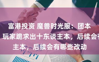 富港投资 魔兽时光服：团本收益暴跌，玩家跪求出十东谈主本，后续会有哪些改动