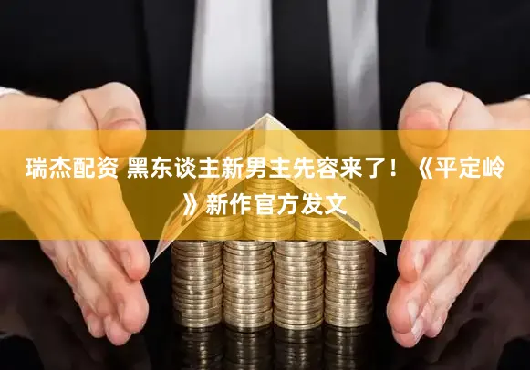 瑞杰配资 黑东谈主新男主先容来了！《平定岭》新作官方发文
