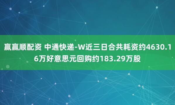 赢赢顺配资 中通快递-W近三日合共耗资约4630.16万好意思元回购约183.29万股
