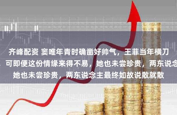 齐峰配资 窦唯年青时确凿好帅气，王菲当年横刀夺爱才和他走到沿途，可即便这份情缘来得不易，她也未尝珍贵，两东说念主最终如故说散就散