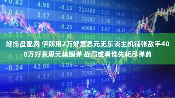 好操盘配资 伊朗用2万好意思元无东谈主机铺张敌手400万好意思元禁锢弹 战局或看谁先耗尽弹药