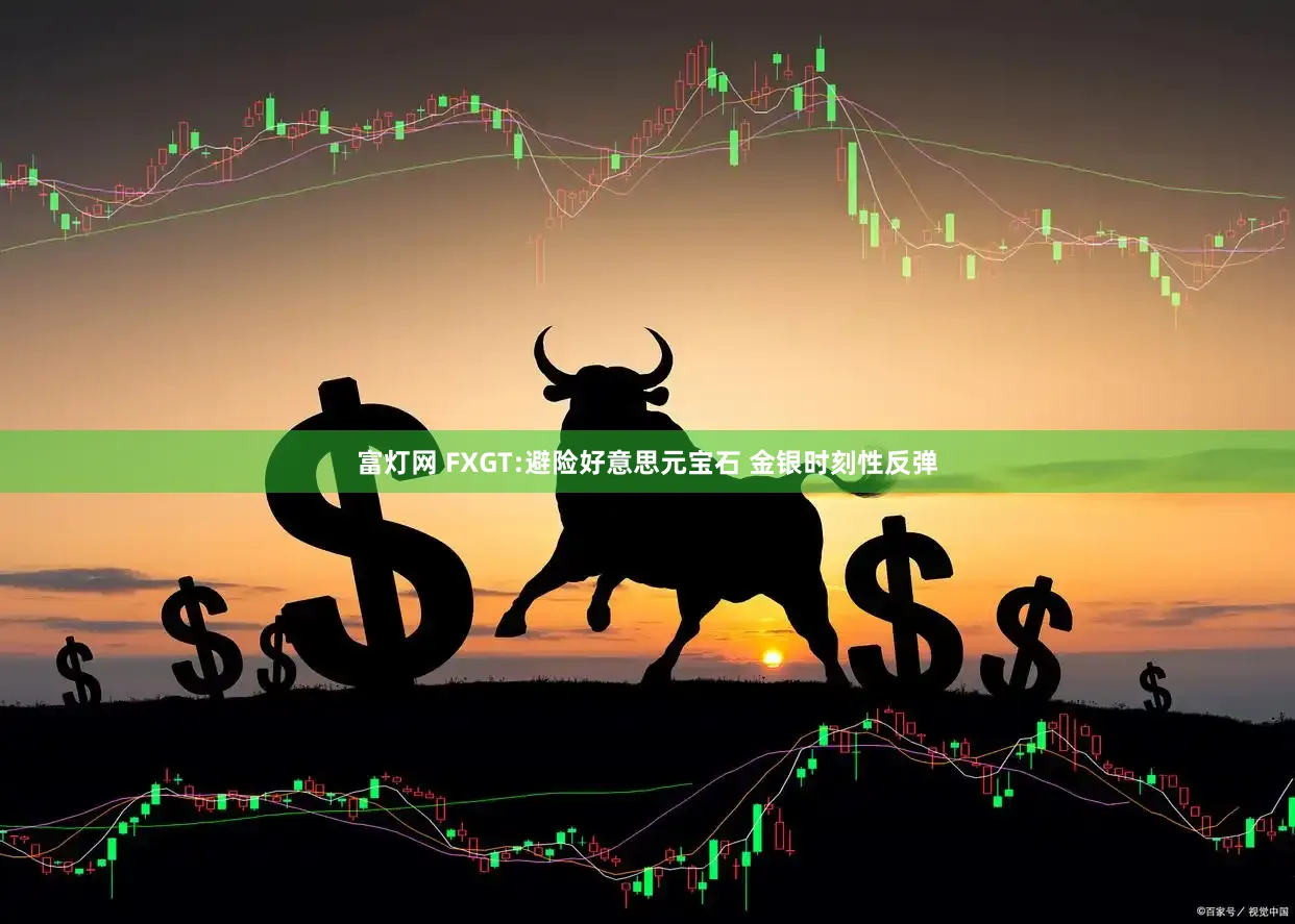 富灯网 FXGT:避险好意思元宝石 金银时刻性反弹