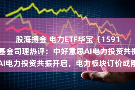 股海搏金 电力ETF华宝（159146）迭更始高！基金司理热评：中好意思AI电力投资共振开启，电力板块订价或刚运转