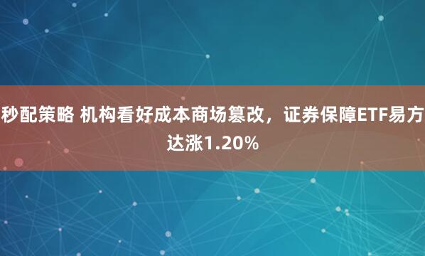 秒配策略 机构看好成本商场篡改，证券保障ETF易方达涨1.20%