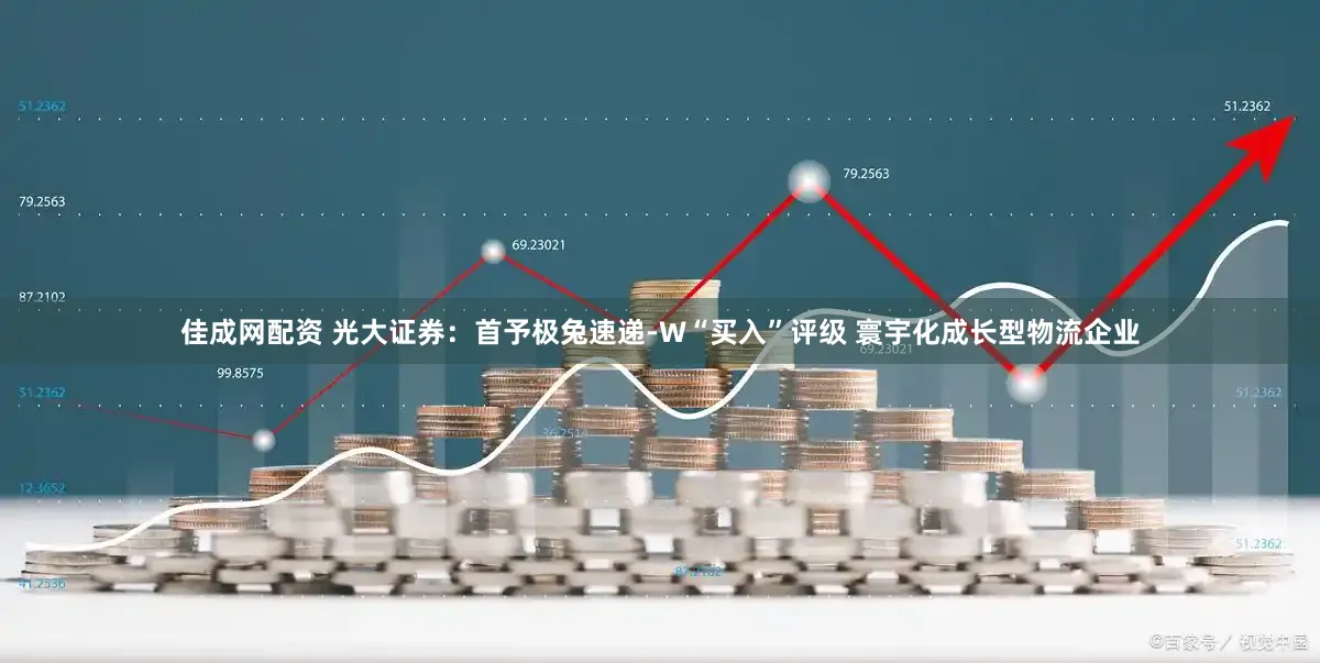 佳成网配资 光大证券：首予极兔速递-W“买入”评级 寰宇化成长型物流企业