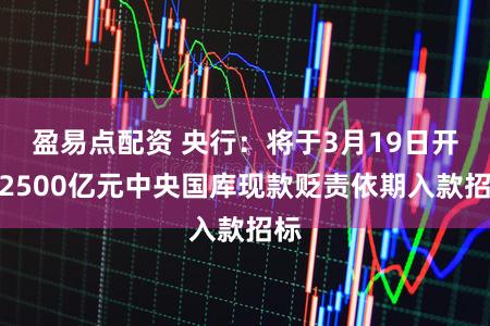 盈易点配资 央行：将于3月19日开展2500亿元中央国库现款贬责依期入款招标