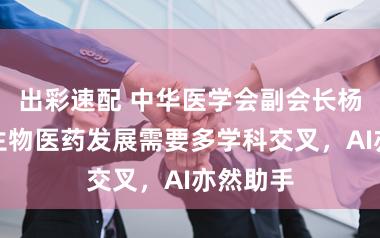 出彩速配 中华医学会副会长杨宝峰：生物医药发展需要多学科交叉，AI亦然助手
