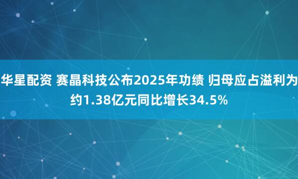 华星配资 赛晶科技公布2025年功绩 归母应占溢利为约1.38亿元同比增长34.5%