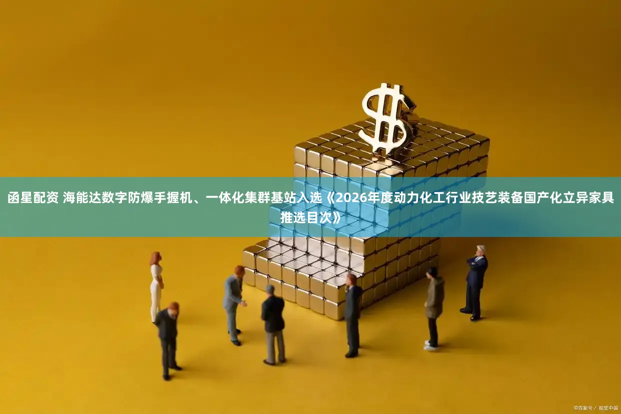 函星配资 海能达数字防爆手握机、一体化集群基站入选《2026年度动力化工行业技艺装备国产化立异家具推选目次》