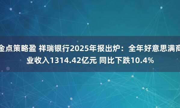 金点策略盈 祥瑞银行2025年报出炉:全年好意思满商业收入1314.42亿元 同比下跌10.4%