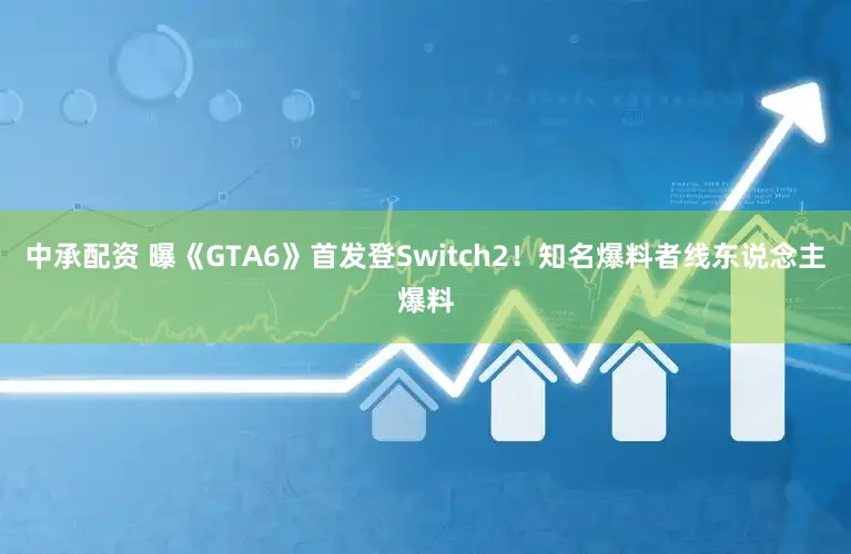 中承配资 曝《GTA6》首发登Switch2！知名爆料者线东说念主爆料