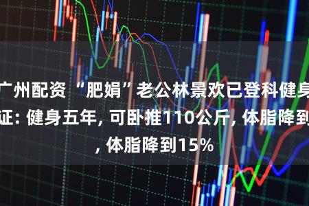 广州配资 “肥娟”老公林景欢已登科健身教师证: 健身五年, 可卧推110公斤, 体脂降到15%