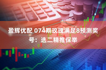 盈辉优配 074期玫瑰满足8预测奖号：选二精推保举