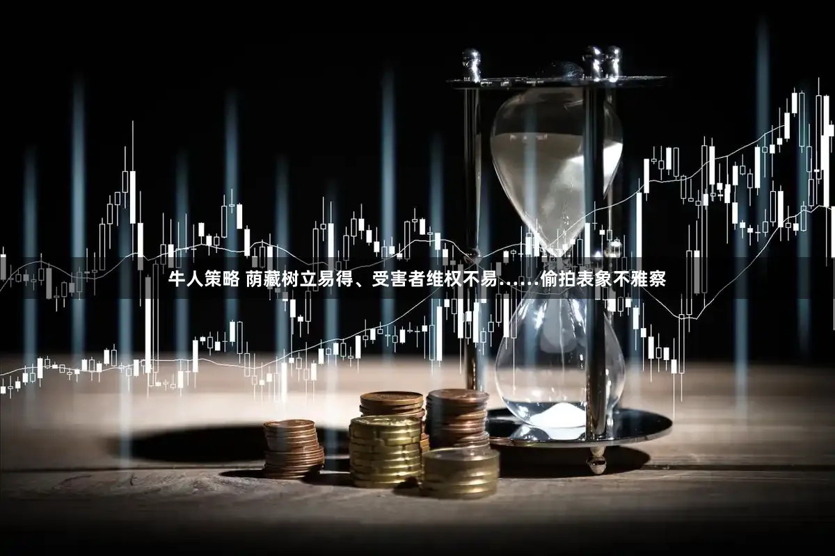 牛人策略 荫藏树立易得、受害者维权不易……偷拍表象不雅察