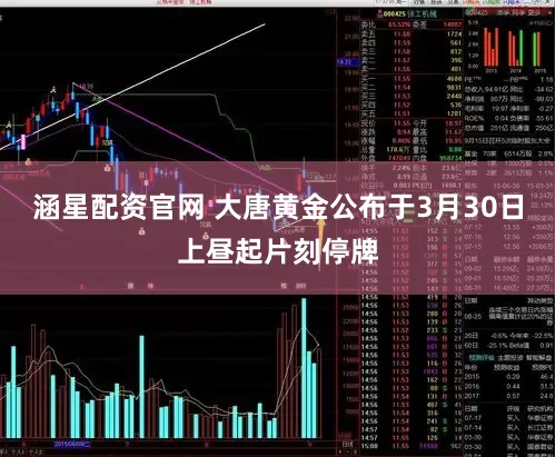 涵星配资官网 大唐黄金公布于3月30日上昼起片刻停牌