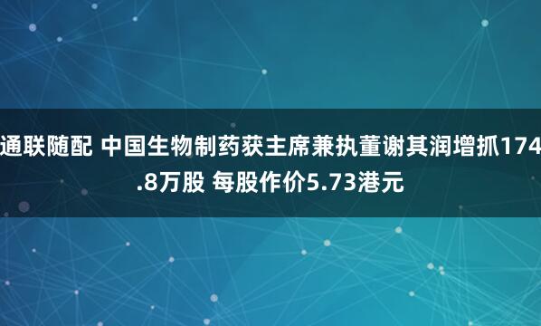 通联随配 中国生物制药获主席兼执董谢其润增抓174.8万股 每股作价5.73港元