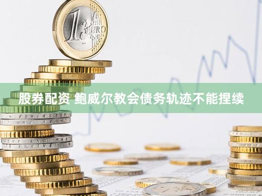 股券配资 鲍威尔教会债务轨迹不能捏续