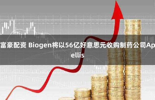 富豪配资 Biogen将以56亿好意思元收购制药公司Apellis