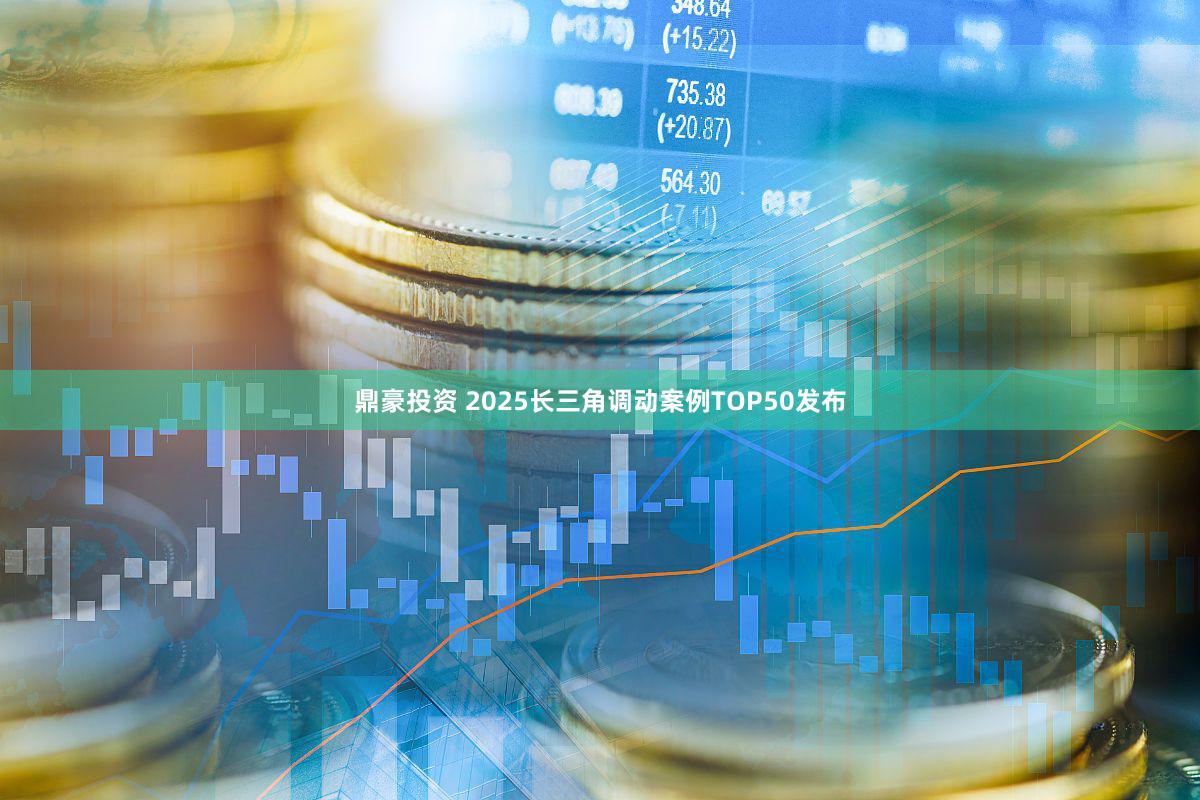 鼎豪投资 2025长三角调动案例TOP50发布