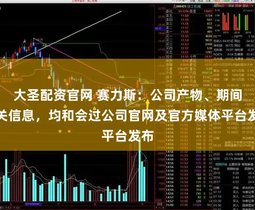 大圣配资官网 赛力斯：公司产物、期间相关信息，均和会过公司官网及官方媒体平台发布