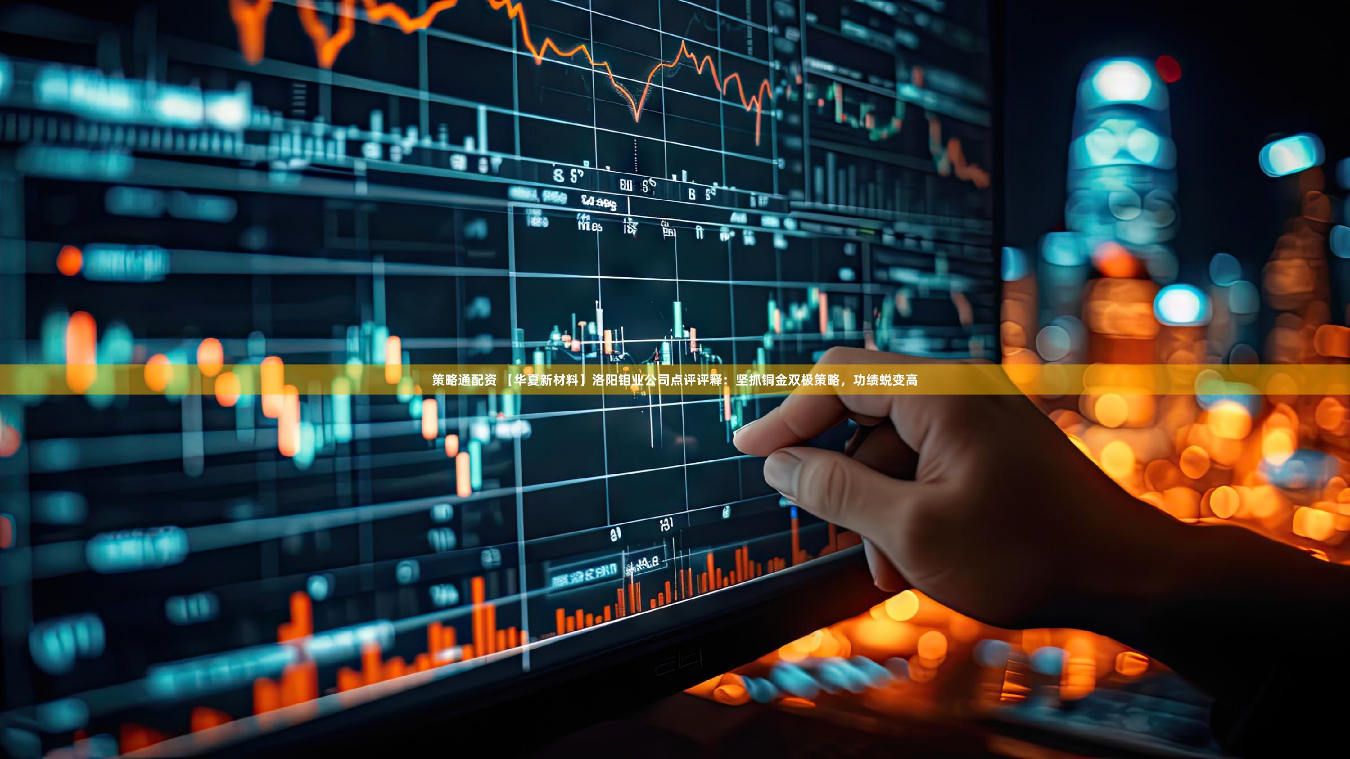 策略通配资 【华夏新材料】洛阳钼业公司点评评释：坚抓铜金双极策略，功绩蜕变高