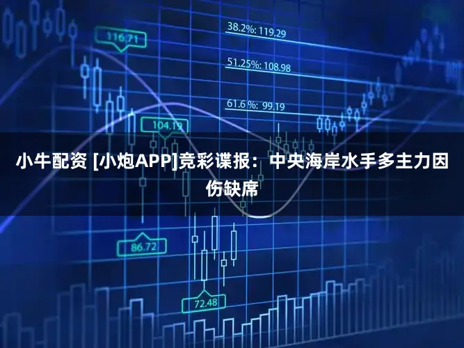 小牛配资 [小炮APP]竞彩谍报：中央海岸水手多主力因伤缺席