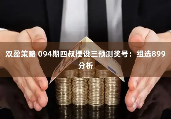 双盈策略 094期四叔摆设三预测奖号：组选899分析