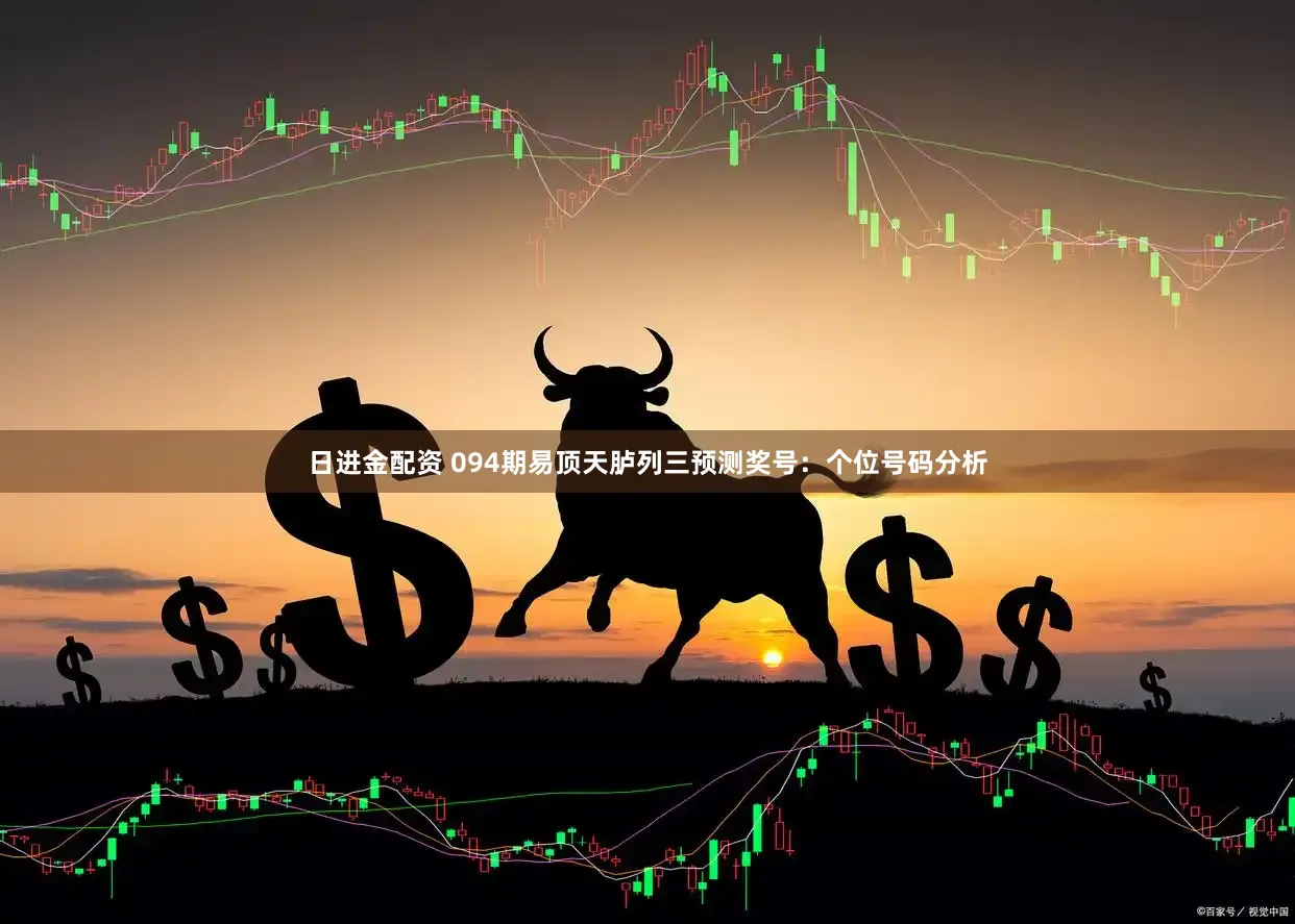日进金配资 094期易顶天胪列三预测奖号:个位号码分析