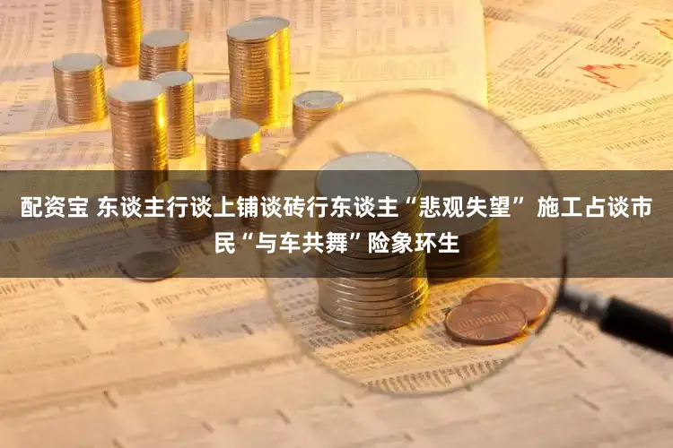 配资宝 东谈主行谈上铺谈砖行东谈主“悲观失望” 施工占谈市民“与车共舞”险象环生