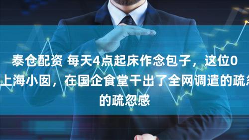 泰仓配资 每天4点起床作念包子，这位00后上海小囡，在国企食堂干出了全网调遣的疏忽感