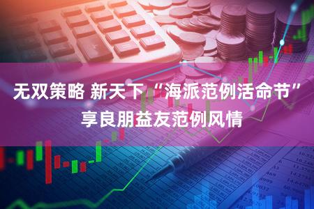 无双策略 新天下 “海派范例活命节” 享良朋益友范例风情