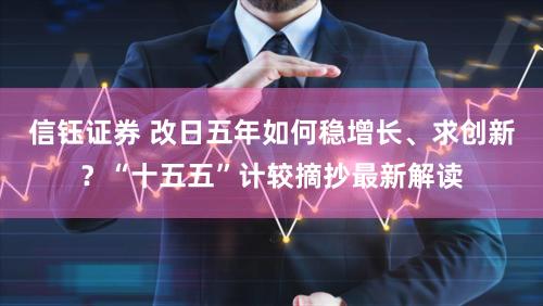 信钰证券 改日五年如何稳增长、求创新?“十五五”计较摘抄最新解读