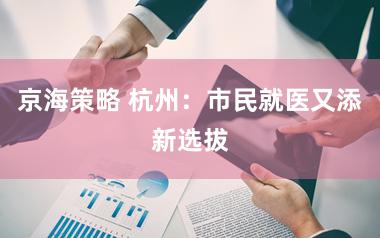 京海策略 杭州：市民就医又添新选拔