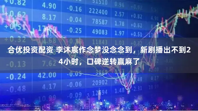 合优投资配资 李沐宸作念梦没念念到,新剧播出不到24小时,口碑逆转赢麻了