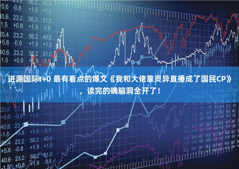 进源国际t+0 最有看点的爆文《我和大佬靠灵异直播成了国民CP》，读完的确脑洞全开了！