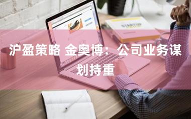 沪盈策略 金奥博：公司业务谋划持重
