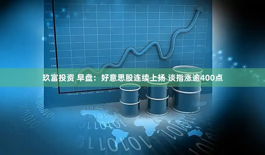 玖富投资 早盘：好意思股连续上扬 谈指涨逾400点