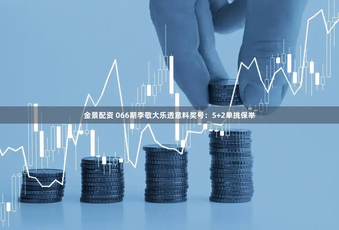 金景配资 066期李敬大乐透意料奖号：5+2单挑保举