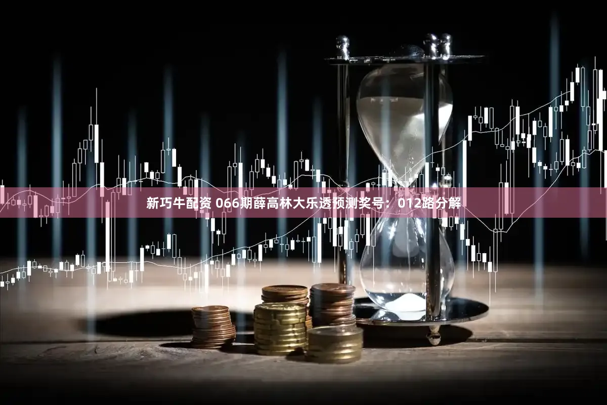 新巧牛配资 066期薛高林大乐透预测奖号：012路分解